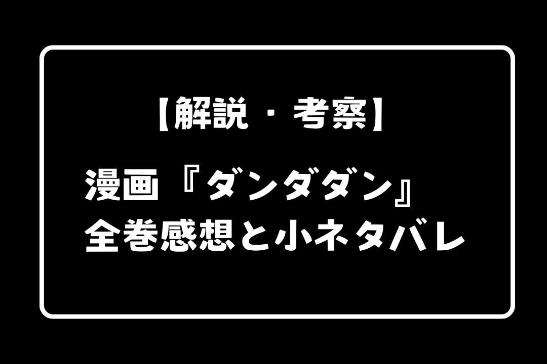 漫画『ダンダダン』を各章ごとに解説：第１期は何巻何話まで？小ネタバレあり
